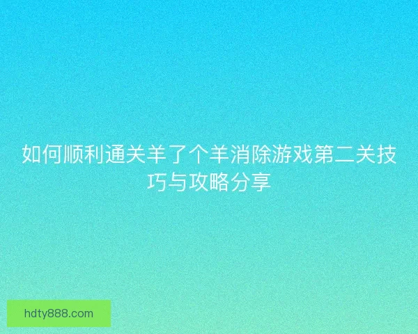 如何顺利通关羊了个羊消除游戏第二关技巧与攻略分享
