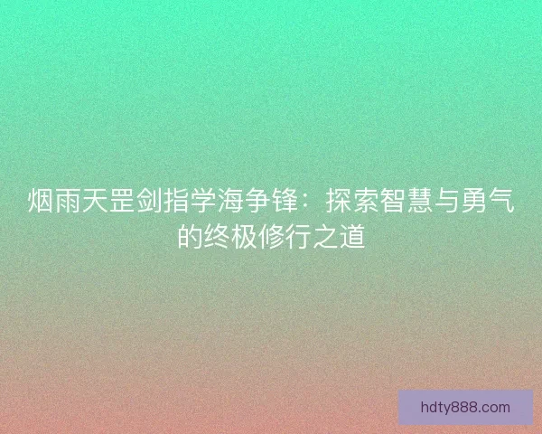 烟雨天罡剑指学海争锋：探索智慧与勇气的终极修行之道