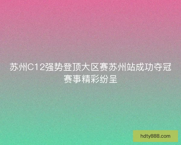 苏州C12强势登顶大区赛苏州站成功夺冠赛事精彩纷呈
