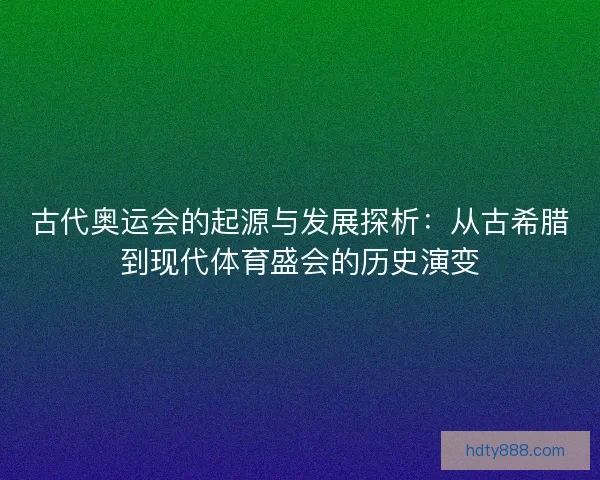 古代奥运会的起源与发展探析：从古希腊到现代体育盛会的历史演变