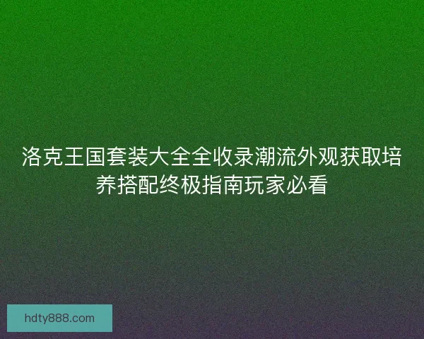 洛克王国套装大全全收录潮流外观获取培养搭配终极指南玩家必看