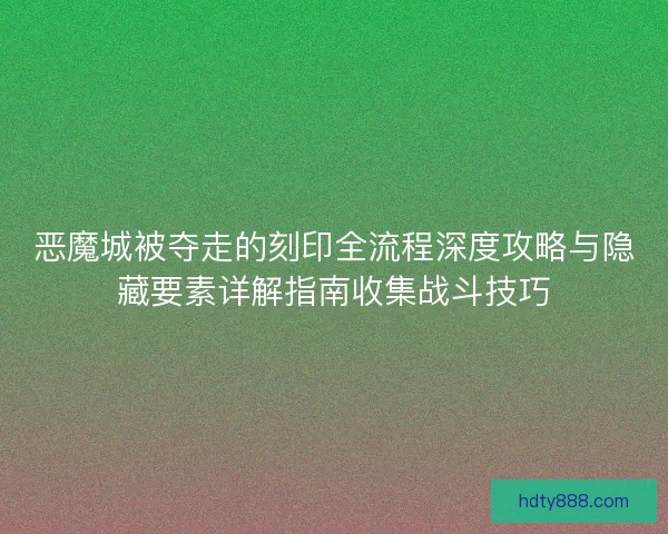 恶魔城被夺走的刻印全流程深度攻略与隐藏要素详解指南收集战斗技巧