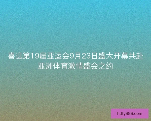 喜迎第19届亚运会9月23日盛大开幕共赴亚洲体育激情盛会之约