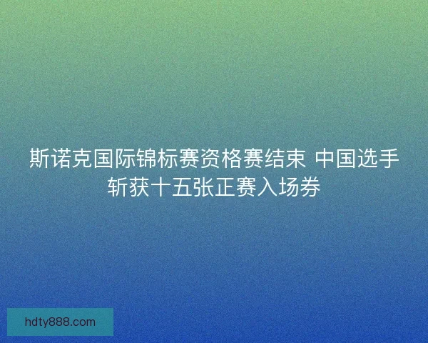 斯诺克国际锦标赛资格赛结束 中国选手斩获十五张正赛入场券